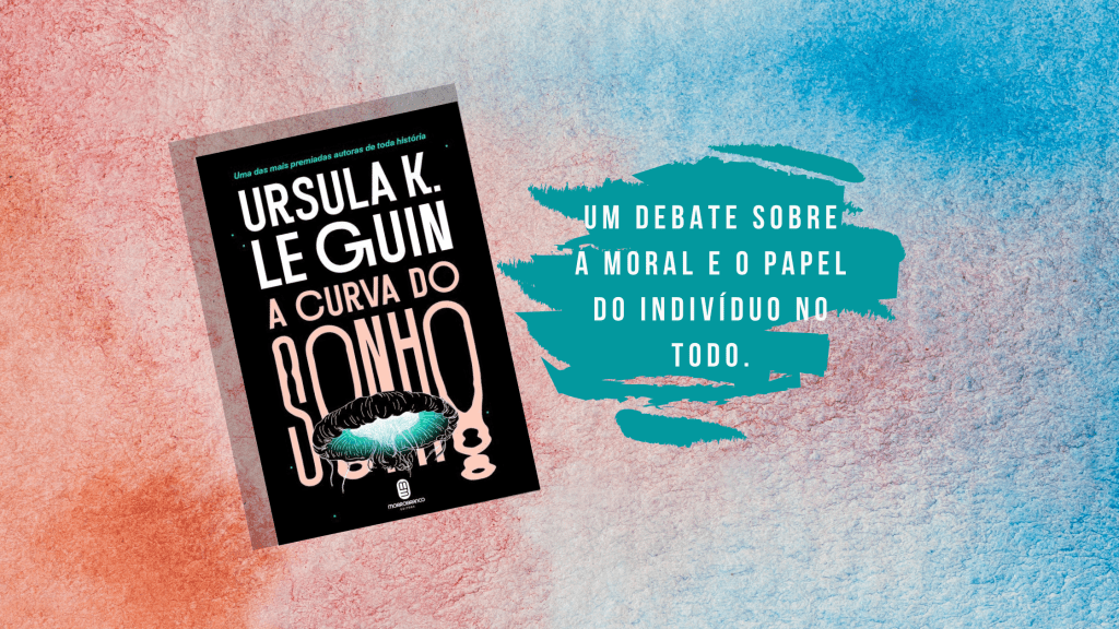 A Curva Do Sonho (Ursula K. Le Guin): Um debate sobre a Moral e o papel do indivíduo no&nbsp;todo.