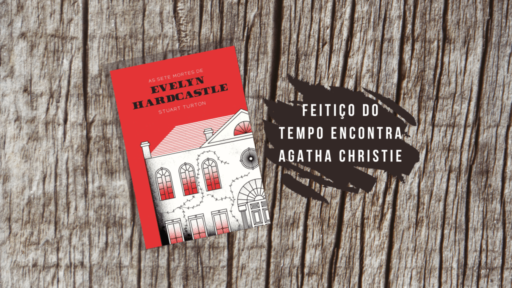 As Sete Mortes de Evelyn Hardcastle  (Stuart Turton) Feitiço do Tempo encontra Agatha&nbsp;Christie