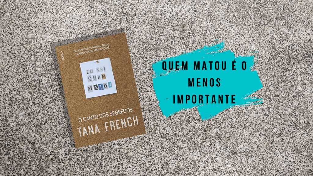 O Canto dos Segredos (Tana French): Quem Matou é o menos&nbsp;importante